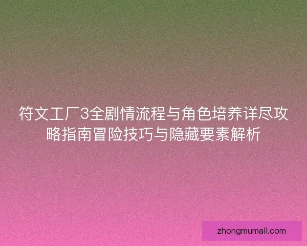 符文工厂3全剧情流程与角色培养详尽攻略指南冒险技巧与隐藏要素解析