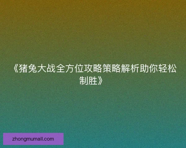 《猪兔大战全方位攻略策略解析助你轻松制胜》