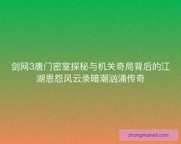 剑网3唐门密室探秘与机关奇局背后的江湖恩怨风云录暗潮汹涌传奇