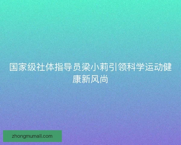 国家级社体指导员梁小莉引领科学运动健康新风尚