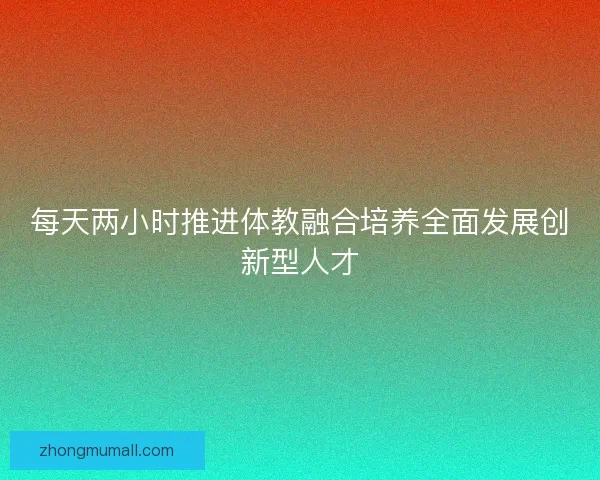 每天两小时推进体教融合培养全面发展创新型人才