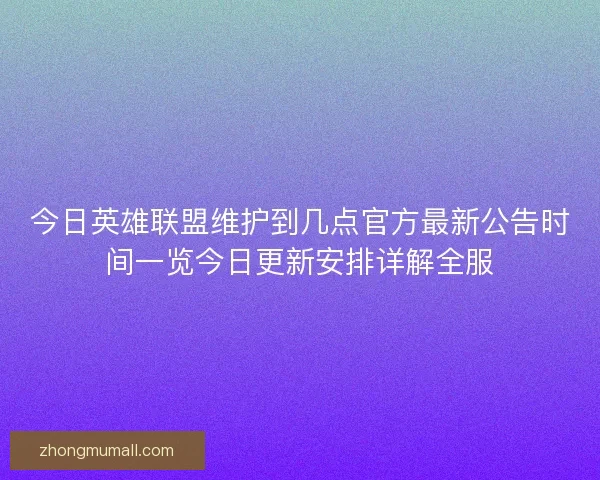 今日英雄联盟维护到几点官方最新公告时间一览今日更新安排详解全服