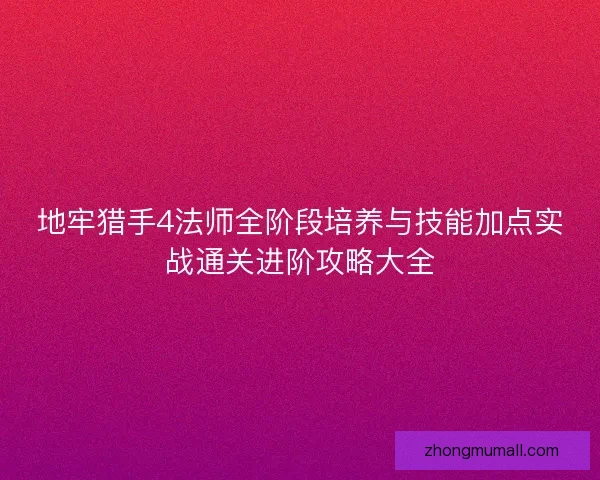 地牢猎手4法师全阶段培养与技能加点实战通关进阶攻略大全