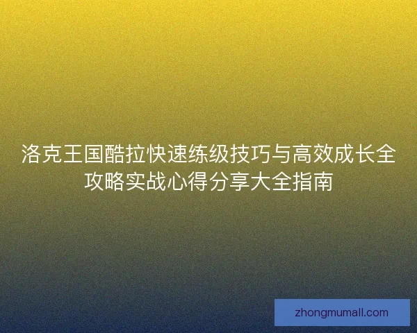 洛克王国酷拉快速练级技巧与高效成长全攻略实战心得分享大全指南