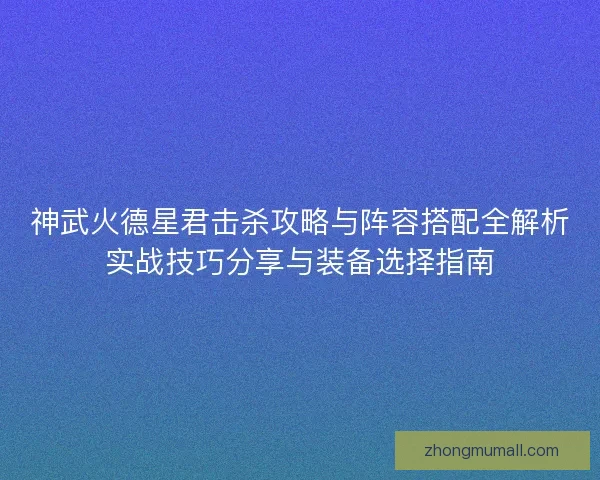 神武火德星君击杀攻略与阵容搭配全解析实战技巧分享与装备选择指南