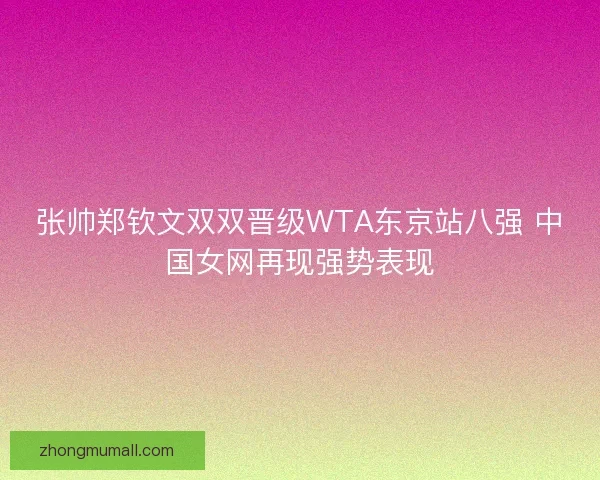 张帅郑钦文双双晋级WTA东京站八强 中国女网再现强势表现
