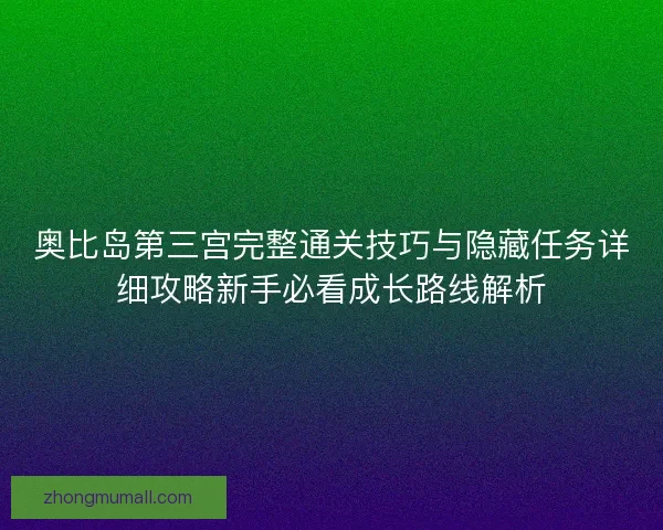 奥比岛第三宫完整通关技巧与隐藏任务详细攻略新手必看成长路线解析 奥比岛第三宫完整通关技巧与隐藏任务详细攻略新手必看成长路线解析