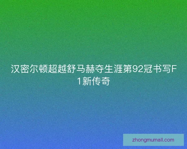 汉密尔顿超越舒马赫夺生涯第92冠书写F1新传奇 汉密尔顿超越舒马赫夺生涯第92冠书写F1新传奇