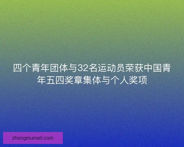 四个青年团体与32名运动员荣获中国青年五四奖章集体与个人奖项