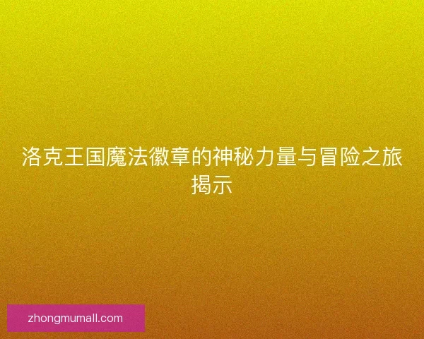 洛克王国魔法徽章的神秘力量与冒险之旅揭示