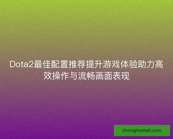 Dota2最佳配置推荐提升游戏体验助力高效操作与流畅画面表现