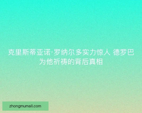 克里斯蒂亚诺·罗纳尔多实力惊人 德罗巴为他祈祷的背后真相